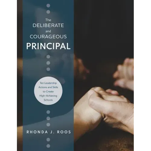 Deliberate and Courageous Principal: Ten Leadership Actions and Skills to Create High-Achieving Schools