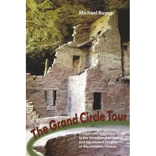 The Grand Circle Tour: A Travel and Reference Guide to the American Southwest and the Ancient Peoples of the Colorado Plateau