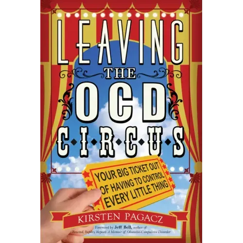 Leaving the Ocd Circus: Your Big Ticket Out of Having to Control Every Little Thing (Anxiety, Depression, Ptsd, for Readers of Brain Lock)