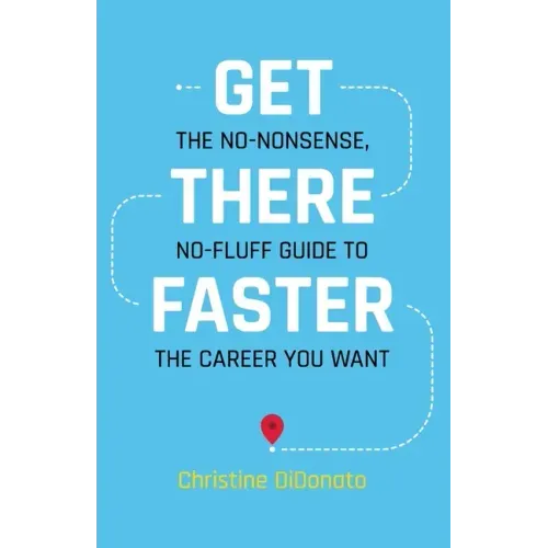Get There Faster: The no-nonsense, no-fluff guide to the career you want