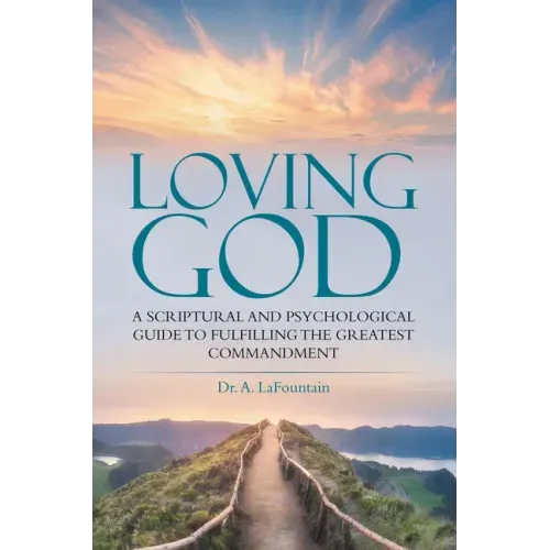 Loving God: A Scriptural and Psychological Guide to Fulfilling the Greatest Commandment