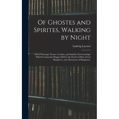 Of Ghostes and Spirites, Walking by Night: and of Straunge Noyses, Crackes, and Sundrie Forewarnings: Which Commonly Happen Before the Death of Men: G