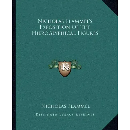 Nicholas Flammel's Exposition of the Hieroglyphical Figures
