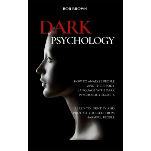 Dark Psychology: How to analyze people and their body language with dark psychology secrets. Learn to Identify and Protect Yourself from Harmful Peopl