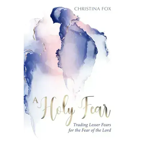 A Holy Fear: Trading Lesser Fears for the Fear of the Lord