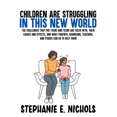 Children are Struggling in this New World: The challenges that pre-teens and teens are faced with, their causes and effects, and what parents, guardia
