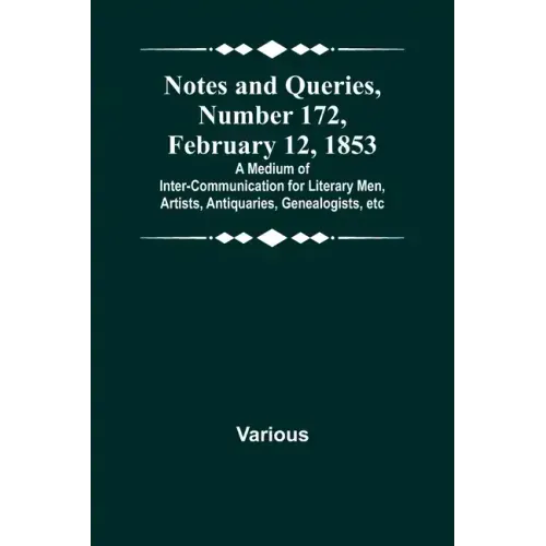 Notes and Queries, Number 172, February 12, 1853; A Medium of Inter-communication for Literary Men, Artists, Antiquaries, Genealogists, etc