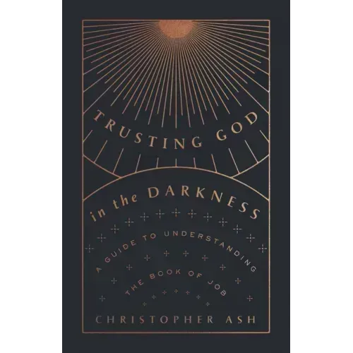 Trusting God in the Darkness: A Guide to Understanding the Book of Job