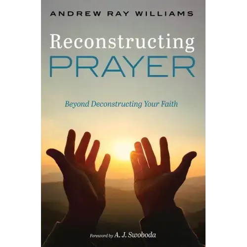 Reconstructing Prayer: Beyond Deconstructing Your Faith