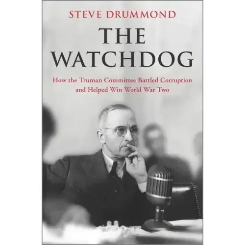 The Watchdog: How the Truman Committee Battled Corruption and Helped Win World War Two