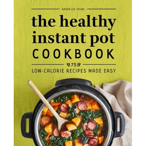 The Healthy Instant Pot Cookbook: 75 Low-Calorie Recipes Made Easy