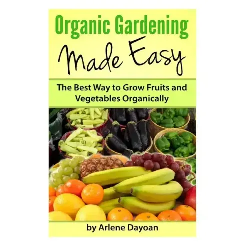 Organic Gardening Made Easy: The Best Way to Grow Fruits and Vegetables Organically