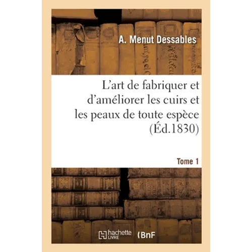 L'art de fabriquer et d'améliorer les cuirs et les peaux de toute espèce. Tome 1: ou Traité historique et pratique