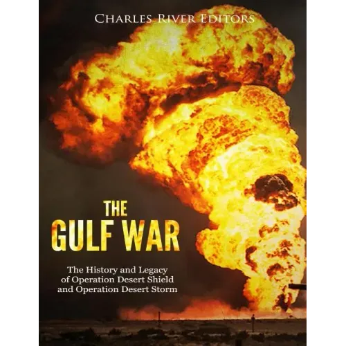 The Gulf War: The History and Legacy of Operation Desert Shield and Operation Desert Storm