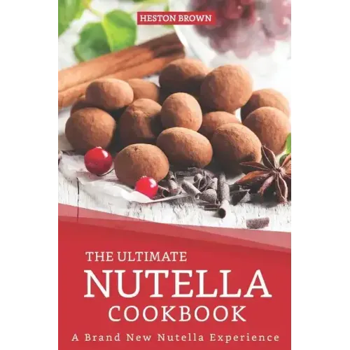 The Ultimate Nutella Cookbook: A Brand New Nutella Experience