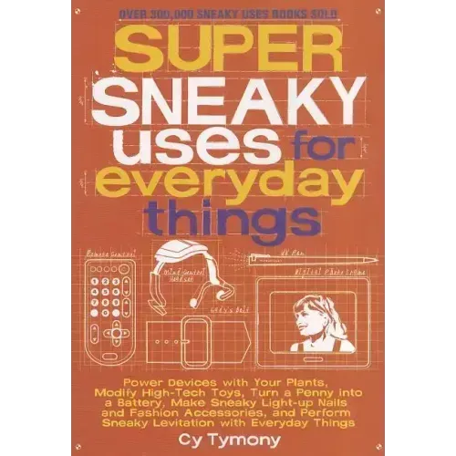 Super Sneaky Uses for Everyday Things: Power Devices with Your Plants, Modify High-Tech Toys, Turn a Penny Into a Battery, and More Volume 8