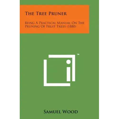 The Tree Pruner: Being a Practical Manual on the Pruning of Fruit Trees (1880)