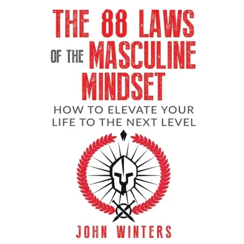 The 88 Laws Of The Masculine Mindset: How To Elevate Your Life To The Next Level