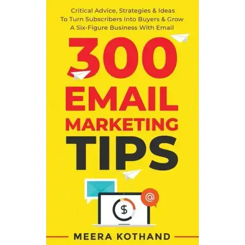 300 Email Marketing Tips: Critical Advice And Strategy To Turn Subscribers Into Buyers & Grow A Six-Figure Business With Email