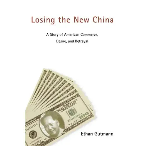 Losing the New China: A Story of American Commerce, Desire, and Betrayal