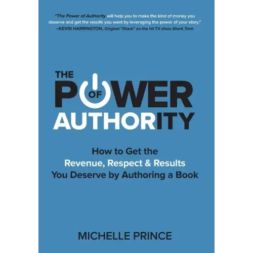 The Power of Authority: How to Get the Revenue, Respect & Results You Deserve by Authoring a Book