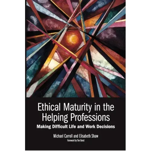 Ethical Maturity in the Helping Professions: Making Difficult Life and Work Decisions, Foreword by Tim Bond