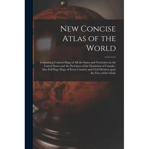 New Concise Atlas of the World [microform]: Containing Colored Maps of All the States and Territoires in the United States and the Provinces of the Do