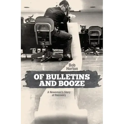 Of Bulletins and Booze: A Newsman's Story of Recovery