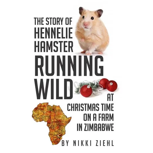 The Story of Hennelie Hamster RUNNING WILD At Christmas time on a farm in Zimbabwe: A Christmas Story