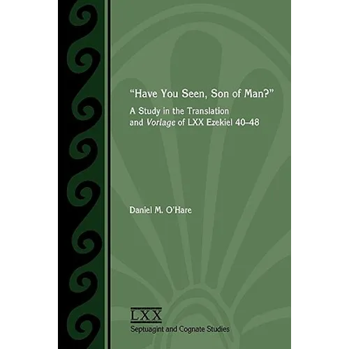 Have You Seen, Son of Man?: A Study of the Translation and Vorlage of LXX Ezekiel 40-48