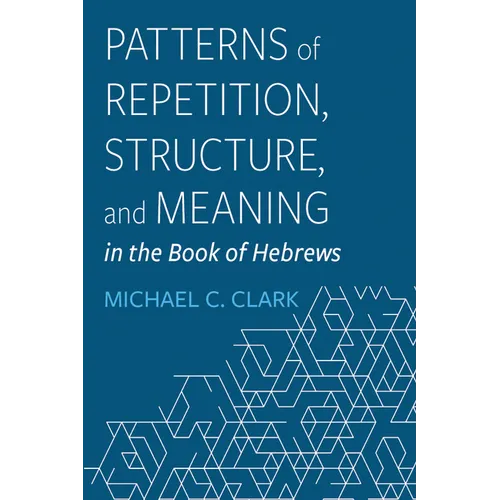Patterns of Repetition, Structure, and Meaning in the Book of Hebrews