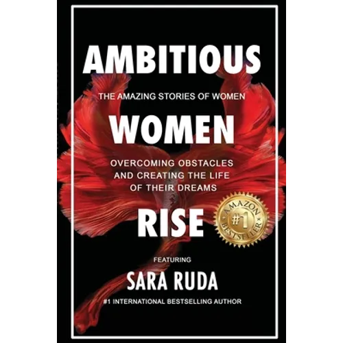 Ambitious Women Rise: The Amazing Stories of Women Overcoming Obstacles and Creating the Life of their Dreams