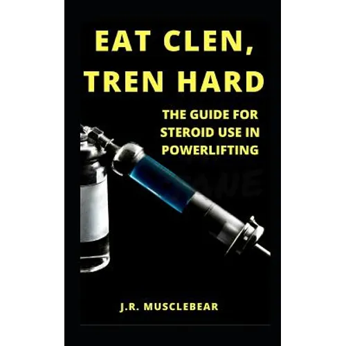 Eat Clen, Tren Hard: The Guide For Steroid Use In Powerlifting
