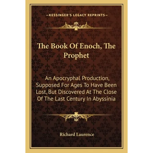 The Book Of Enoch, The Prophet: An Apocryphal Production, Supposed For Ages To Have Been Lost, But Discovered At The Close Of The Last Century In Abys