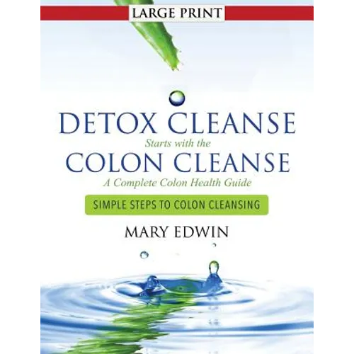 Detox Cleanse Starts with the Colon Cleanse: A Complete Colon Health Guide (Large Print): Simple Steps to Colon Cleansing