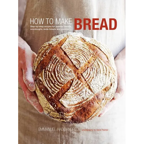 How to Make Bread: Step-By-Step Recipes for Yeasted Breads, Sourdoughs, Soda Breads and Pastries