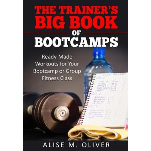 The Trainer's Big Book of Bootcamps: Ready-Made Workouts for Your Bootcamp or Group Fitness Class