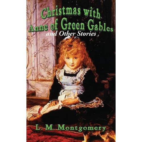 Christmas with Anne of Green Gables and Other Stories: Twelve Classic Christmas Stories by the Author of Anne of Green Gables
