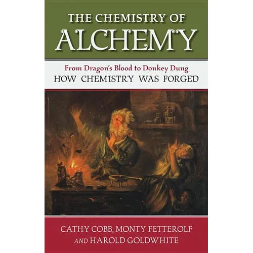 The Chemistry of Alchemy: From Dragon's Blood to Donkey Dung, How Chemistry Was Forged