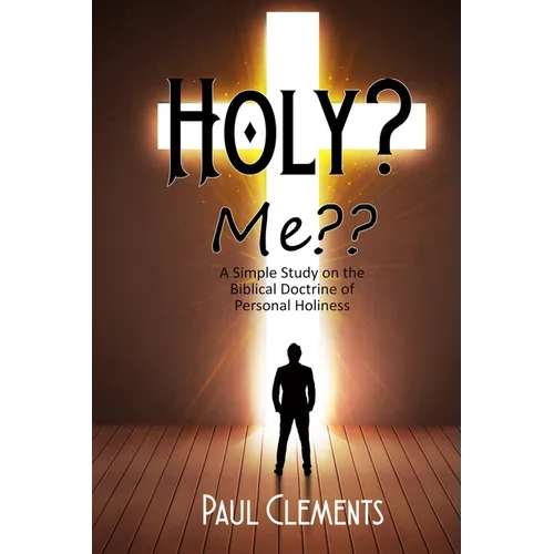 Holy? Me: A Simple Study of the Biblical Doctrine of Personal Holiness