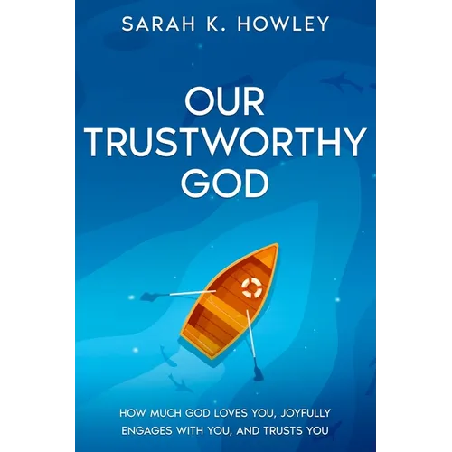 Our Trustworthy God: How Much God Loves You, Joyfully Engages with You, and Trusts You