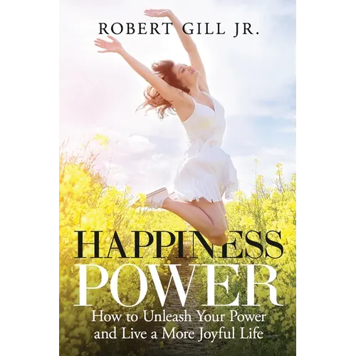 Happiness Power: How to Unleash Your Power and Live a More Joyful Life: How to Unleash Your Power and Live a More Joyful Life: How to Unleash Your Pow