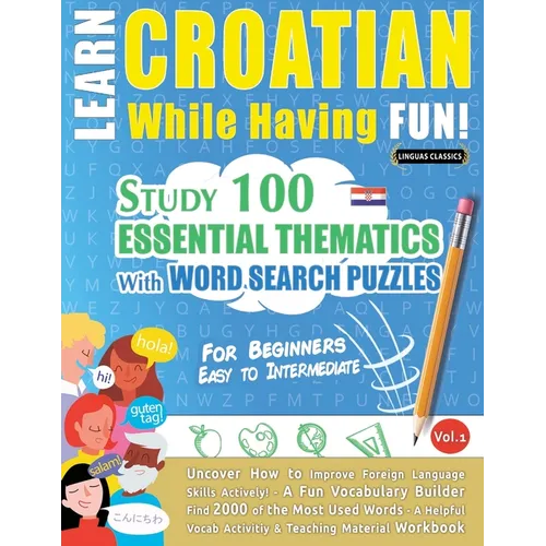 Learn Croatian While Having Fun! - For Beginners: Easy to Intermediate - Study 100 Essential Thematics with Word Search Puzzles - Vol.1