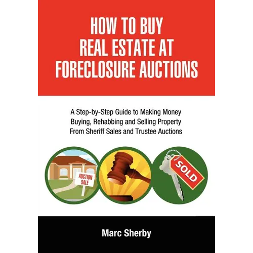 How to Buy Real Estate at Foreclosure Auctions: A Step-By-Step Guide to Making Money Buying, Rehabbing and Selling Property from Sheriff Sales and Tru