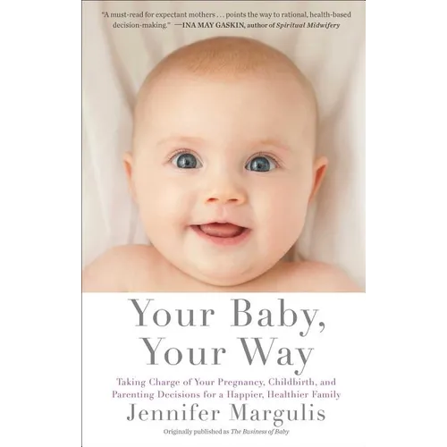Your Baby, Your Way: Taking Charge of Your Pregnancy, Childbirth, and Parenting Decisions for a Happier, Healthier Family