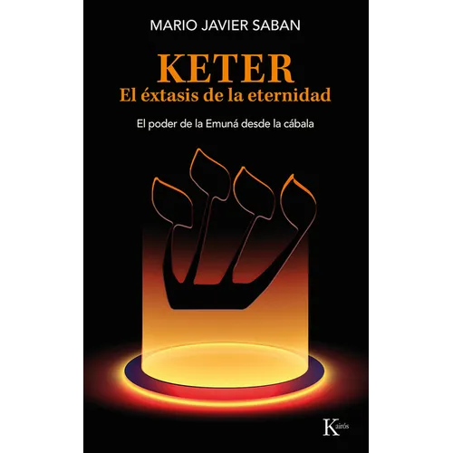 Keter, El Éxtasis de la Eternidad / Keter, the Ecstasy of Eternity: El Poder de la Emuná Desde La Cábala /The Power of the Emunah from the Kabbalah