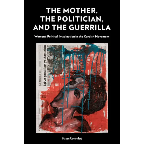 The Mother, the Politician, and the Guerrilla: Women's Political Imagination in the Kurdish Movement