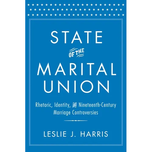 State of the Marital Union: Rhetoric, Identity, and Nineteenth-Century Marriage Controversies