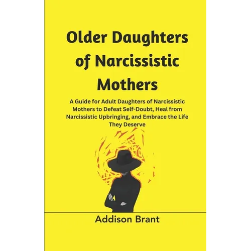 Older Daughters of Narcissistic Mothers: A Guide for Adult Daughters of Narcissistic Mothers to Defeat Self-Doubt, Heal from Narcissistic Upbringing,