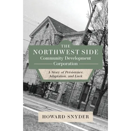 The Northwest Side Community Development Corporation: A Story of Persistence, Adaptation, and Luck